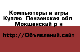 Компьютеры и игры Куплю. Пензенская обл.,Мокшанский р-н